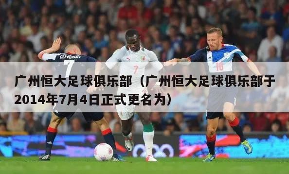 广州恒大足球俱乐部（广州恒大足球俱乐部于2014年7月4日正式更名为）