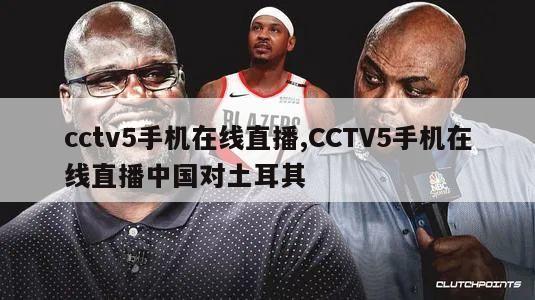 cctv5手机在线直播,CCTV5手机在线直播中国对土耳其