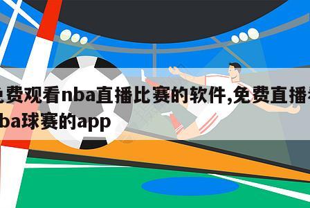 免费观看nba直播比赛的软件,免费直播看nba球赛的app