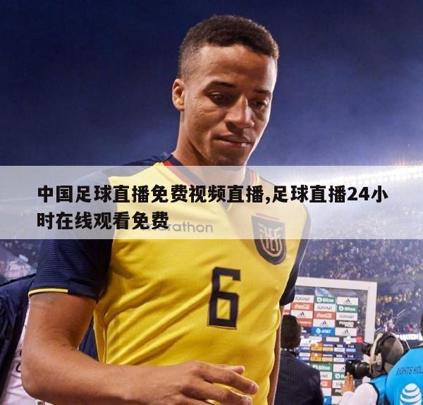 中国足球直播免费视频直播,足球直播24小时在线观看免费