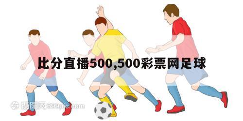 比分直播500,500彩票网足球